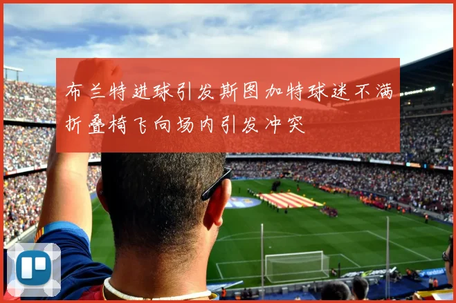 布兰特进球引发斯图加特球迷不满折叠椅飞向场内引发冲突