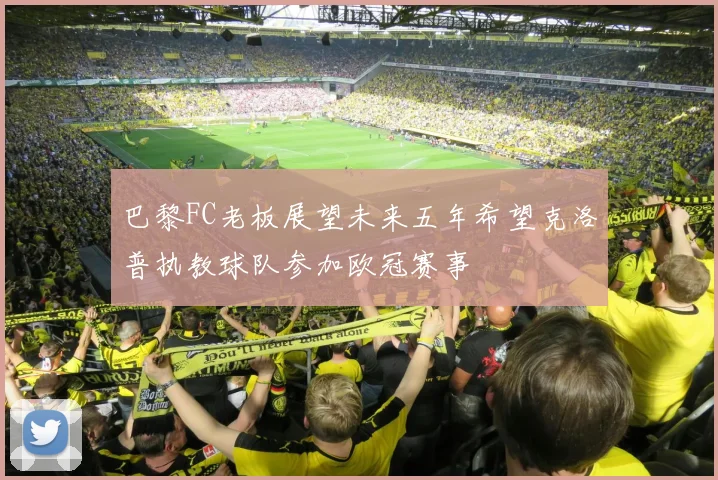 巴黎FC老板展望未来五年希望克洛普执教球队参加欧冠赛事