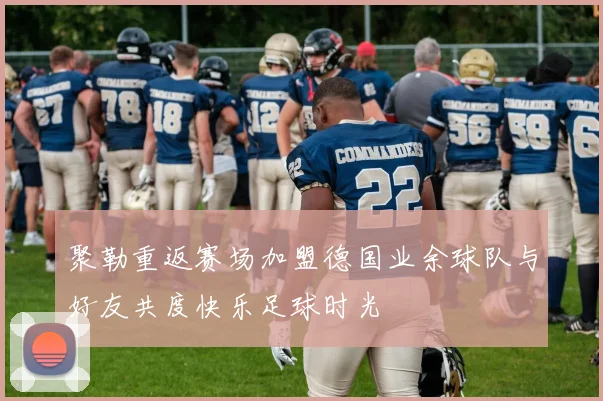 聚勒重返赛场加盟德国业余球队与好友共度快乐足球时光