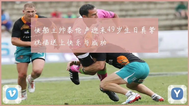 快船主帅泰伦卢迎来49岁生日真挚祝福送上快乐与成功