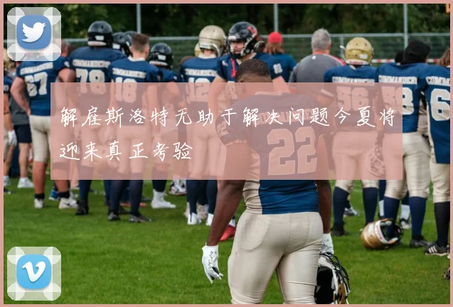 解雇斯洛特无助于解决问题今夏将迎来真正考验