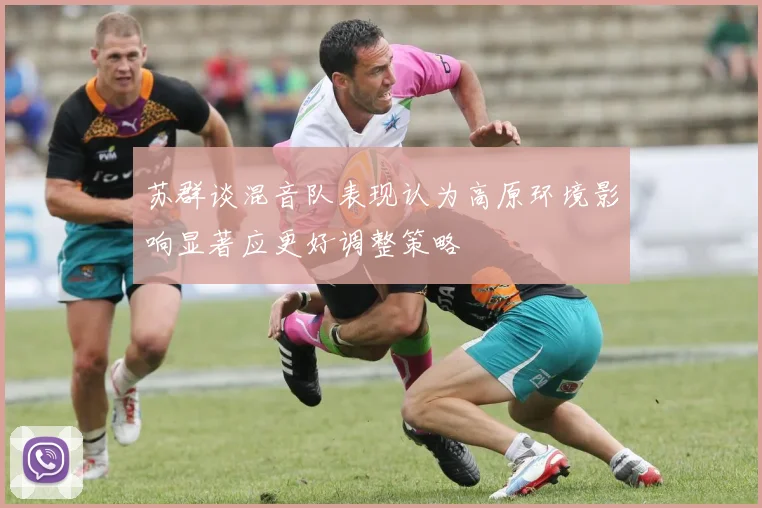 苏群谈混音队表现认为高原环境影响显著应更好调整策略