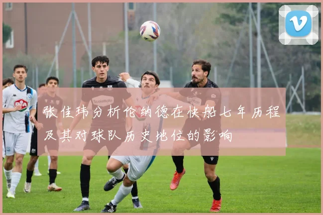 张佳玮分析伦纳德在快船七年历程及其对球队历史地位的影响