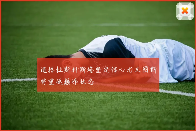 道格拉斯科斯塔坚定信心尤文图斯将重返巅峰状态